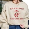 You Just Yeed Your Last Haw T Shirt Funny T Shirt Meme Sweatshirt Funny Saying T Shirt Meme Hoodie Unique revetee 1