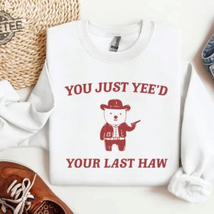 You Just Yeed Your Last Haw T Shirt Funny T Shirt Meme Sweatshirt Funny Saying T Shirt Meme Hoodie Unique revetee 2