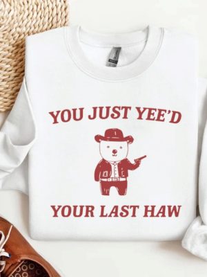 You Just Yeed Your Last Haw T Shirt Funny T Shirt Meme Sweatshirt Funny Saying T Shirt Meme Hoodie Unique revetee 2