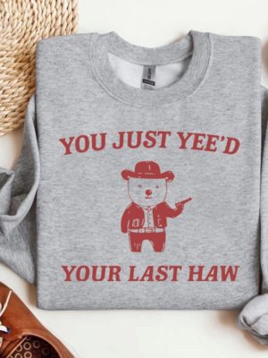 You Just Yeed Your Last Haw T Shirt Funny T Shirt Meme Sweatshirt Funny Saying T Shirt Meme Hoodie Unique revetee 3