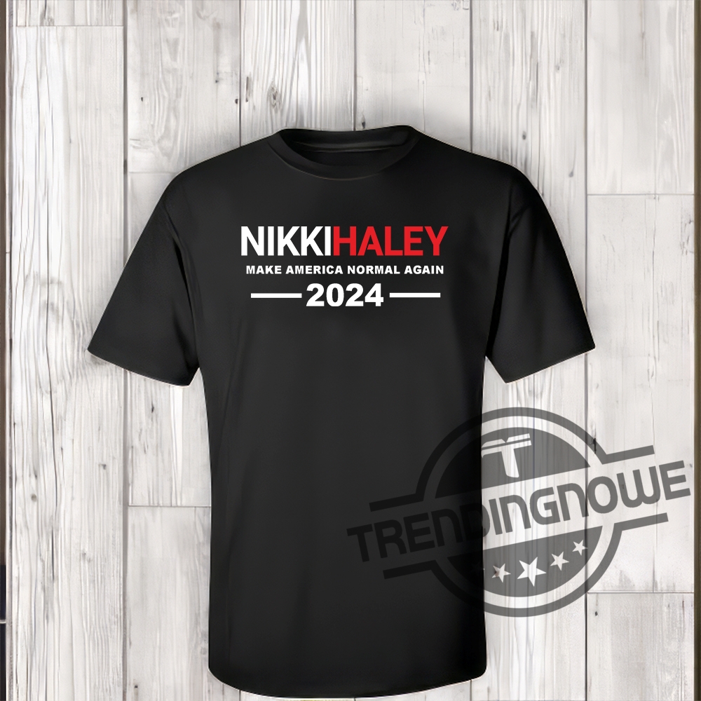 Nikki Haley T Shirt Nikki Haley Make America Normal Again Shirt