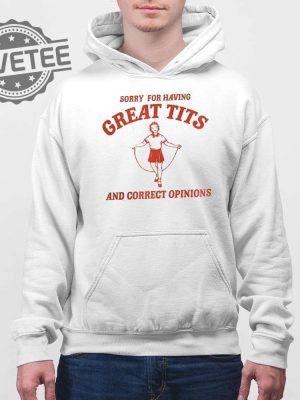Sorry For Having Great Tits And Correct Sweatshirt Sorry For Having Great Tits And Correct Opinions Hoodie T Shirt Unique revetee 4