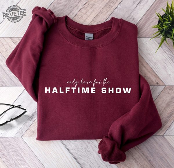 Only Here For The Halftime Show Shirt Super Bowl Shirt Sweatshirt Football Tee Unique revetee 2