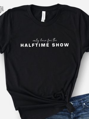 Only Here For The Halftime Show Shirt Super Bowl Shirt Sweatshirt Football Tee Unique revetee 3