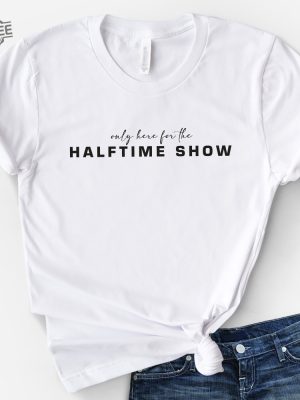 Only Here For The Halftime Show Shirt Super Bowl Shirt Sweatshirt Football Tee Unique revetee 4