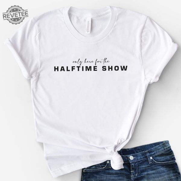 Only Here For The Halftime Show Shirt Super Bowl Shirt Sweatshirt Football Tee Unique revetee 4