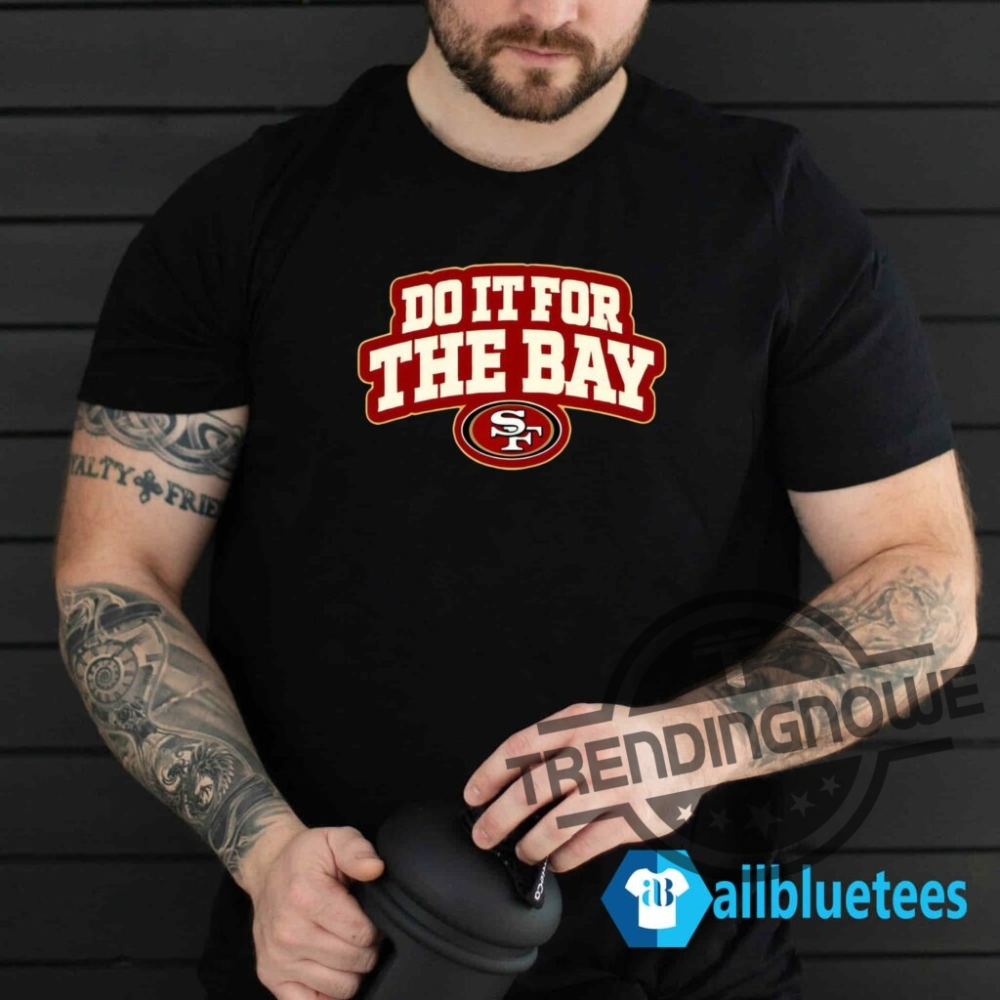 Do It For The Bay Shirt Do It For The Bay 49Ers T Shirt 9 Do It For The Bay Shirt Do It For The Bay 49ers T Shirt