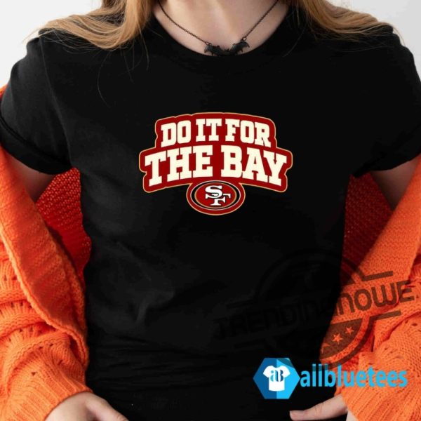 Do It For The Bay Shirt Do It For The Bay 49Ers T Shirt trendingnowe 3