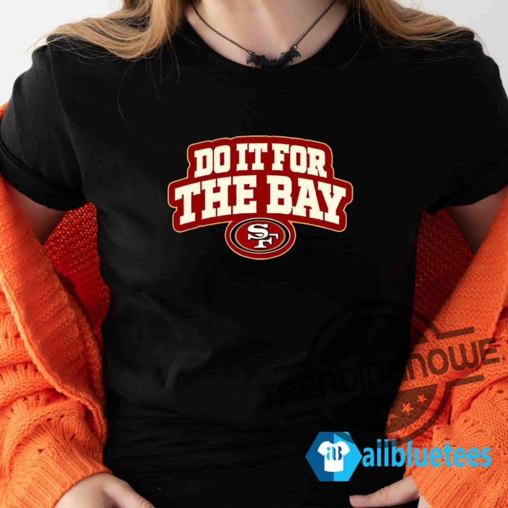Do It For The Bay Shirt Do It For The Bay 49Ers T Shirt 10 Do It For The Bay Shirt Do It For The Bay 49ers T Shirt