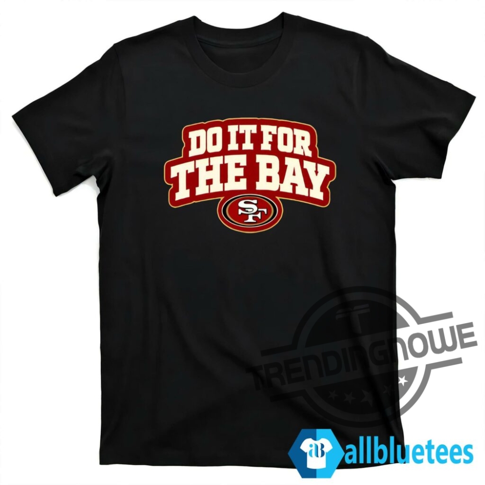 Do It For The Bay Shirt Do It For The Bay 49Ers T Shirt 11 Do It For The Bay Shirt Do It For The Bay 49ers T Shirt