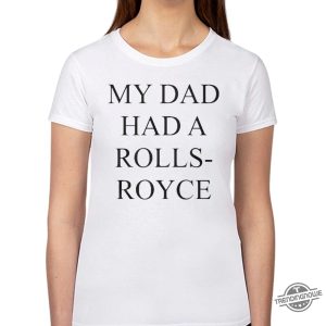 My Dad Had A Rolls Royce T Shirt Victoria Beckham My Dad Had A Rolls Royce Shirt trendingnowe.com 3 1