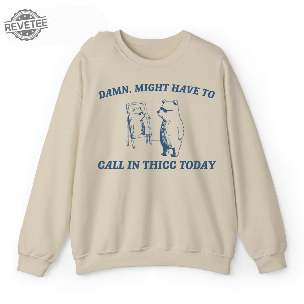 Damn Might Have To Call In Thicc Today Sweatshirt Unique Hoodie Long Sleeve