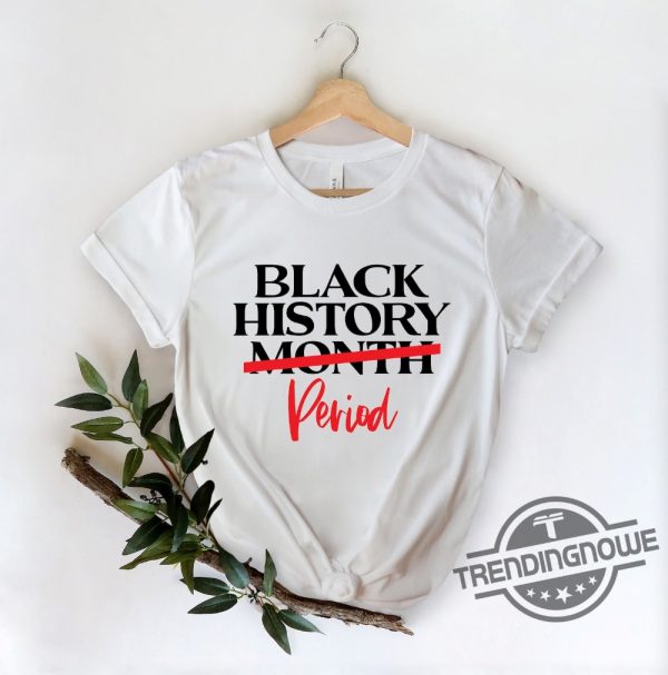 Black History Month Period Shirt Black History Month Shirt Black Lives Matter Shirt Black History Is Strong Shirt trendingnowe 2