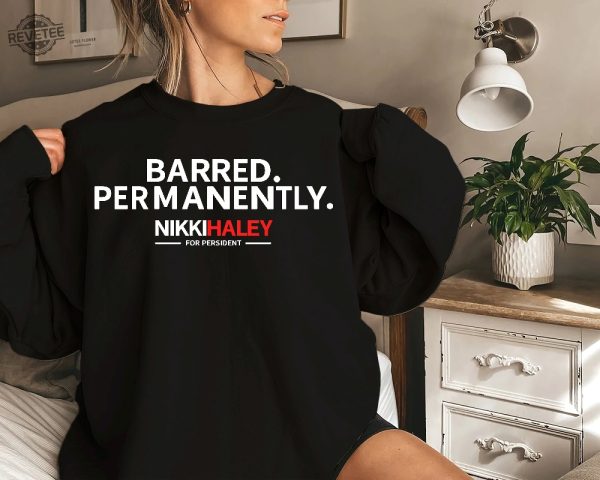 Barred Permanently Sweatshirt Presidential Election 2024 Nikki Haley Permanently Barred Shirt Barred Permanently T Shirt Unique revetee 3