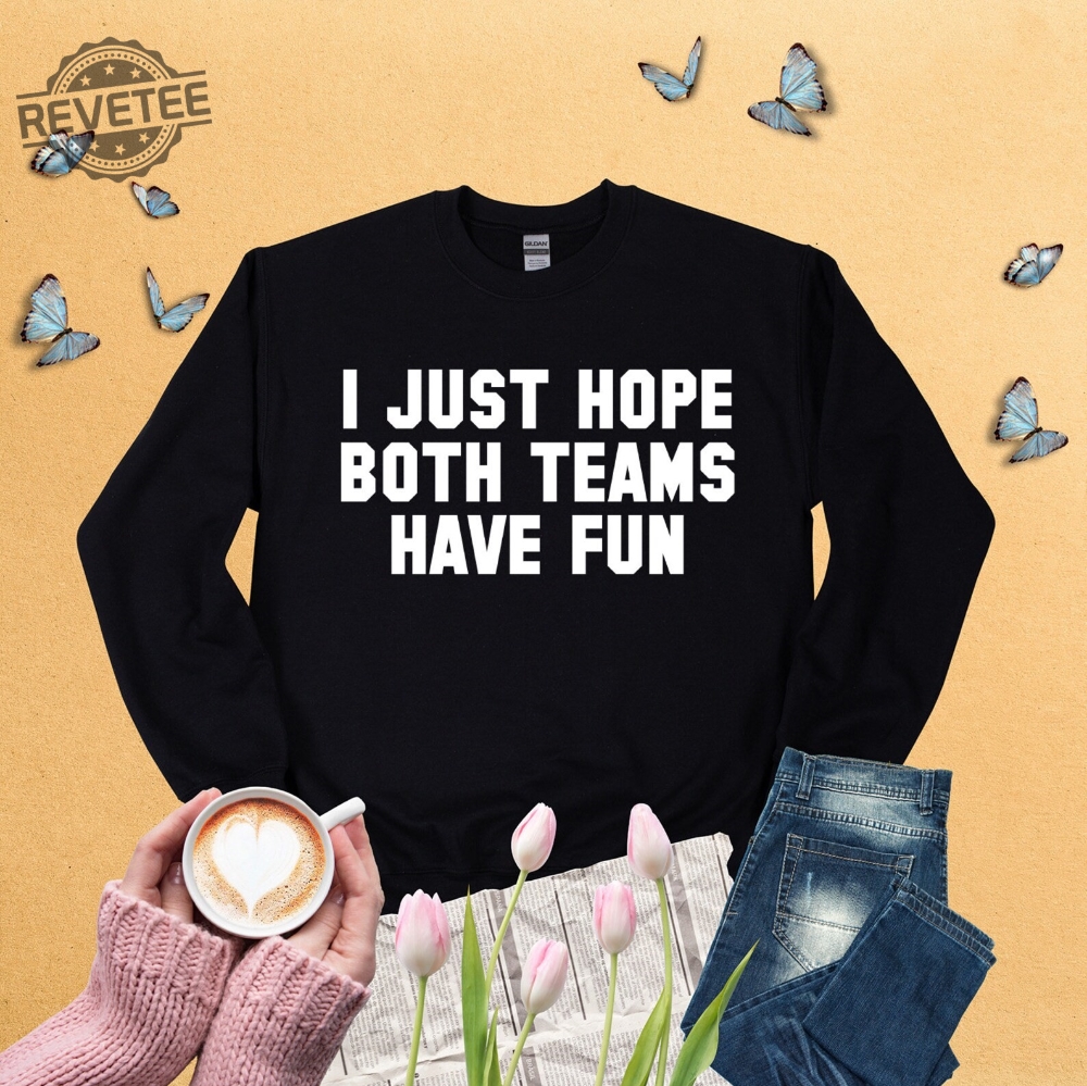 Sports Sweatshirt I Just Hope Both Teams Have Fun Shirt Game Day Sweat Travis Kelce Message To Taylor Swift Go Taylors Boyfriend Shirt Unique