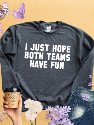 Sports Sweatshirt I Just Hope Both Teams Have Fun Shirt Game Day Sweat Travis Kelce Message To Taylor Swift Go Taylors Boyfriend Shirt Unique revetee 2