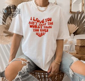 cruel summer shirt i love you aint that the worst shirt cruel summer album taylor shirt taylor outfit swiftie outfit mens womens tshirt sweatshirt hoodie laughinks 1