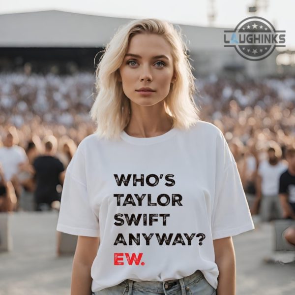 who is taylor swift anyway shirt sweatshirt hoodie mens womens whos taylor swift anyway ew funny swiftie tee the eras tour music fan tshirt concert outfit laughinks 1