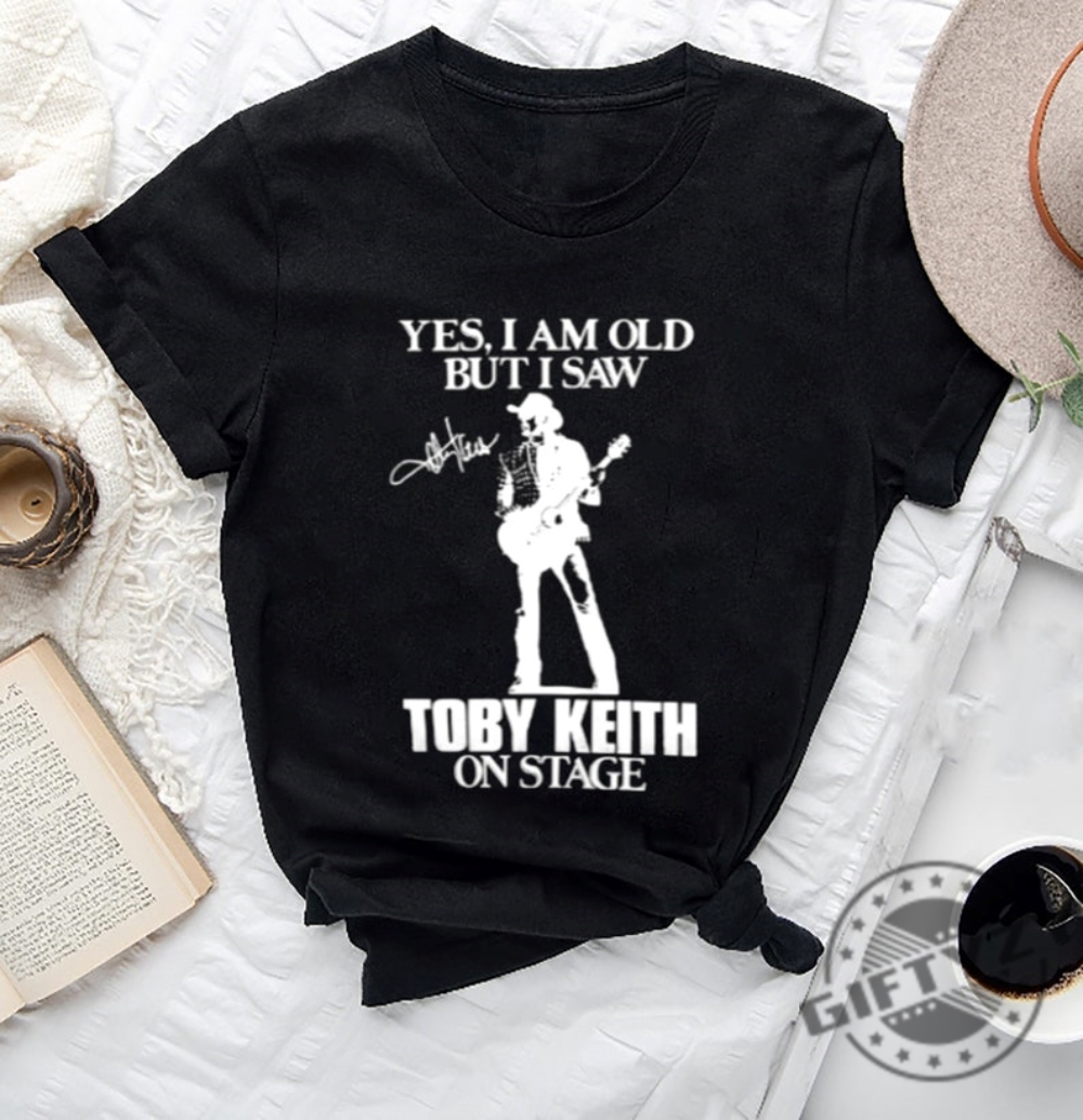 Yes Im Old But Im Saw Toby Keith On Stage Shirt Memorial Sweatshirt Toby Keith Fan Hoodie Toby Keith Tshirt Toby Keith Shirt