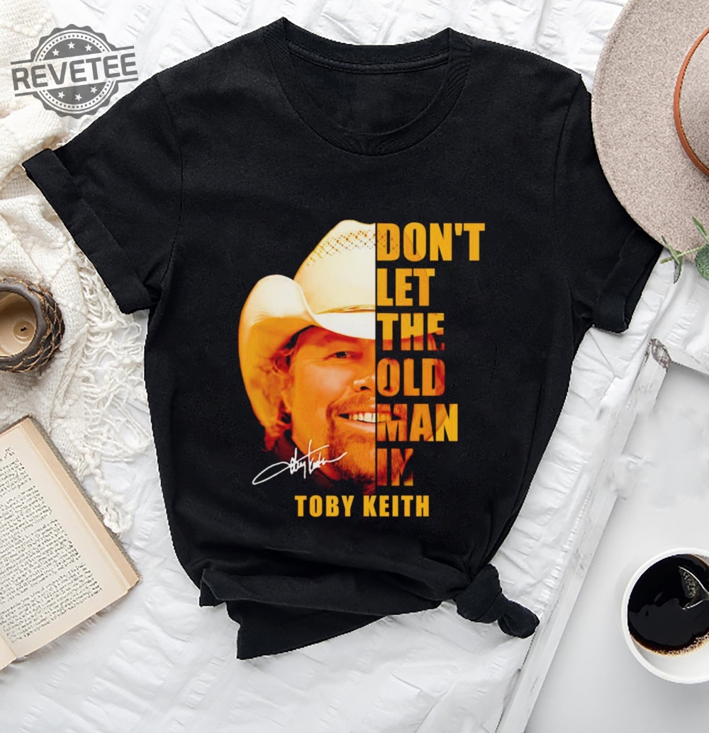 Dont Let The Old Man In Toby Keith Shirt Toby Keith Music Shirt Toby Keith Merchandise Toby Keith Apparel Toby Keith T Shirts Unique