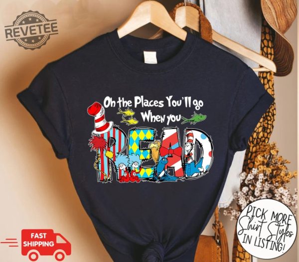 On The Places Youll Go When You Read Shirt 100 Days School Shirt Dr Seuss Day Shirt Reading Day Shirt Teacher Life Read Across America Unique revetee 1