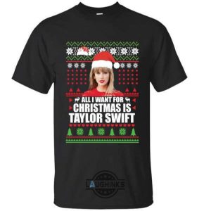 all i want for christmas is taylor swift sweater funny gift tshirt tshirt sweatshirt hoodie laughinks 1 1