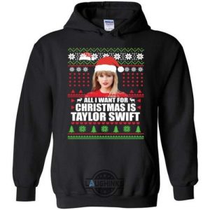 all i want for christmas is taylor swift sweater funny gift tshirt tshirt sweatshirt hoodie laughinks 1 13