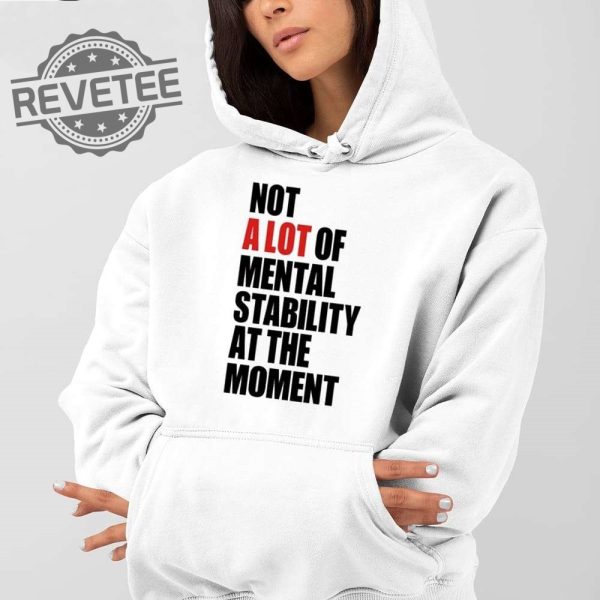 Not A Lot Of Mental Stability At The Moment Shirt Unique Not A Lot Of Mental Stability At The Moment Hoodie Sweatshirt revetee 2