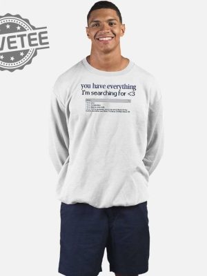 You Have Everything Im Searching For Shirt Unique You Have Everything Im Searching For Hoodie Sweatshirt revetee 3