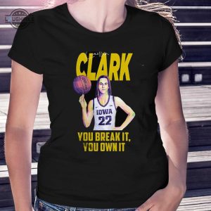 caitlin clark you break it you own it tshirt tshirt sweatshirt hoodie iowa hawkeyes basketball tee gift laughinks 1 1