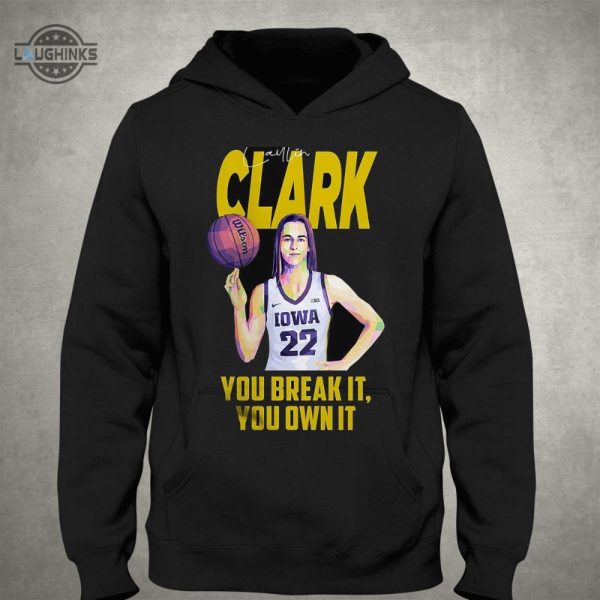 caitlin clark you break it you own it tshirt tshirt sweatshirt hoodie iowa hawkeyes basketball tee gift laughinks 1 2