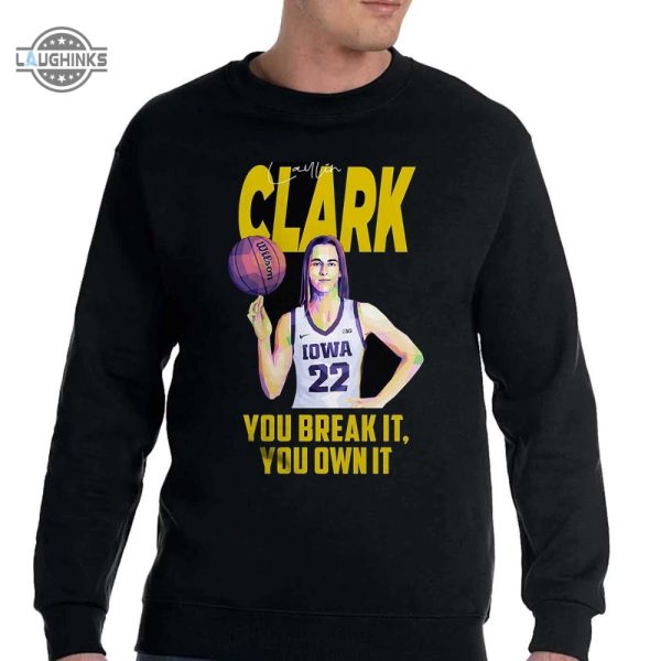 caitlin clark you break it you own it tshirt tshirt sweatshirt hoodie iowa hawkeyes basketball tee gift laughinks 1 3