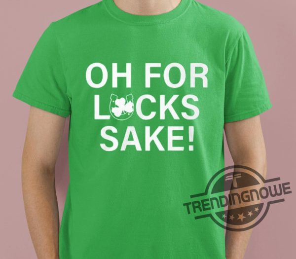 Oh For Lucks Sake Shirt V2 Lucky Irish Shirt Ireland Drinking T Shirt Ireland Top Women Womens Irish Top Oh For Lucks Sake T Shirt trendingnowe 1