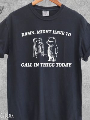 Might Have To Call In Thicc Today Shirt Damn I Might Have To Call In Thicc Today Might Have To Call In Thicc Today Shirt Unique revetee 3