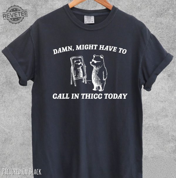 Might Have To Call In Thicc Today Shirt Damn I Might Have To Call In Thicc Today Might Have To Call In Thicc Today Shirt Unique revetee 3