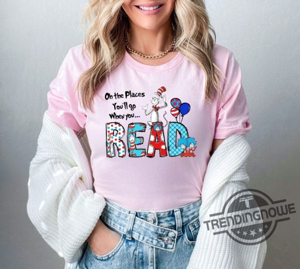 Dr Seuss Shirt Oh The Places Youll Go When You Read Dr Seuss Shirt Gift For Teacher Girls Reading Day Outfit Dr Seuss Birthday Party Tee trendingnowe 2