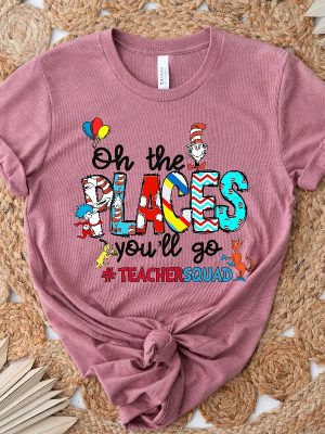 Oh The Places Youll Go Teacher Squad Dr. Seuss Shirt Cute Dr. Seuss Shirt Teacher Of Little Things Shirt Teacher Dr Seuss Shirt Unique revetee 4