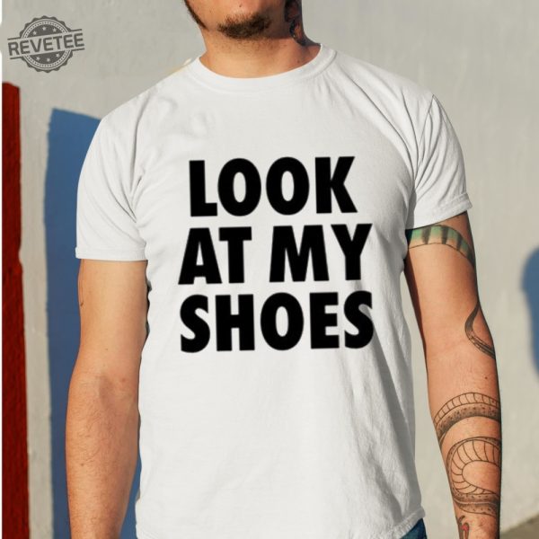 Look At My Shoes Shirt Unique Look At My Shoes Hoodie Look At My Shoes Sweatshirt Look At My Shoes T Shirt revetee 1