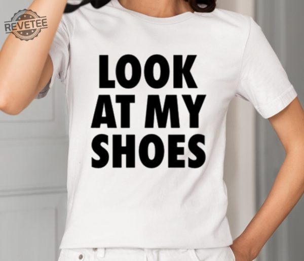 Look At My Shoes Shirt Unique Look At My Shoes Hoodie Look At My Shoes Sweatshirt Look At My Shoes T Shirt revetee 2