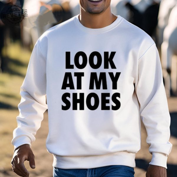 Look At My Shoes Shirt Unique Look At My Shoes Hoodie Look At My Shoes Sweatshirt Look At My Shoes T Shirt revetee 3