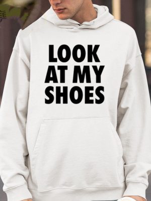 Look At My Shoes Shirt Unique Look At My Shoes Hoodie Look At My Shoes Sweatshirt Look At My Shoes T Shirt revetee 4