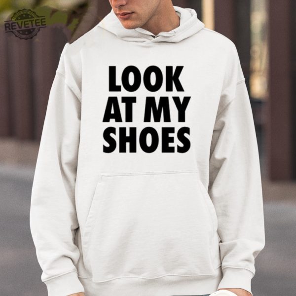 Look At My Shoes Shirt Unique Look At My Shoes Hoodie Look At My Shoes Sweatshirt Look At My Shoes T Shirt revetee 4