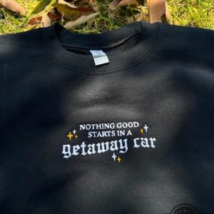 nothing good starts in a getaway car sweatshirt tshirt hoodie embroidered taylor swift lyrics getaway car shirts swifties album song lyrics embroidery tee laughinks 3