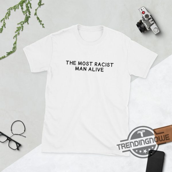 The Most Racist Man Alive Shirt White trendingnowe 1