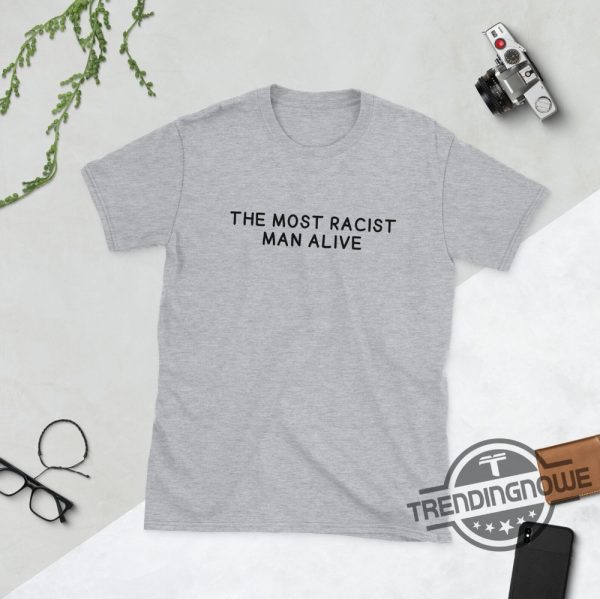 The Most Racist Man Alive Shirt White trendingnowe 2