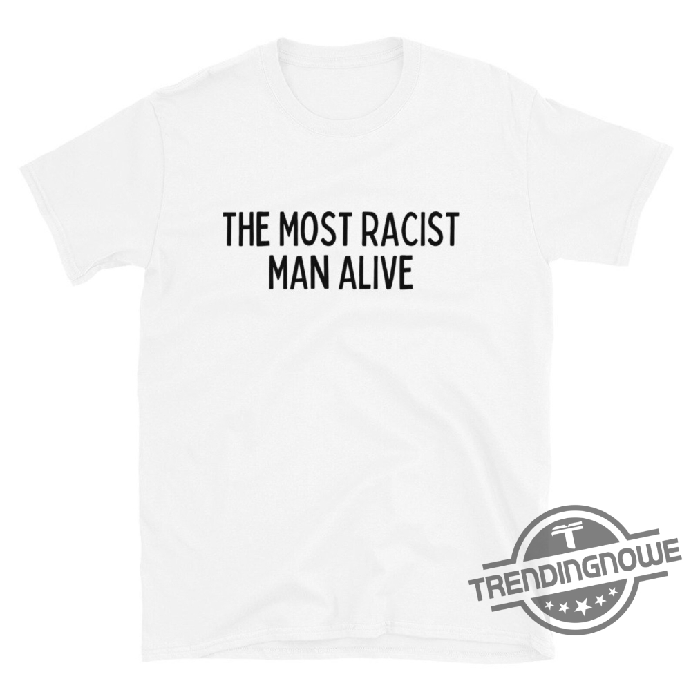 The Most Racist Man Alive Shirt V2
