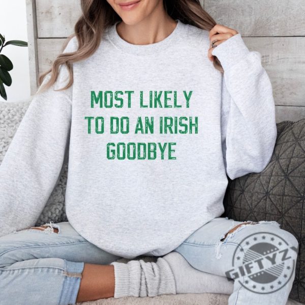 Most Likely To Do An Irish Goodbye Shirt For Partygoers St Patricks Day Sweatshirt Most Likely To Funny Hoodie St Patricks Day Tshirt Irish Shirt giftyzy 2