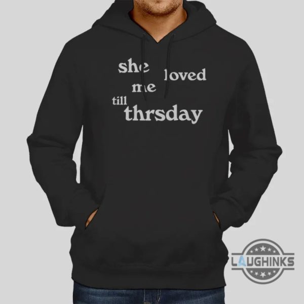 she loved me till thursday hoodie tshirt sweatshirt mens womens funny quote shirts she loved me till thursday song tee trending gift laughinks 1