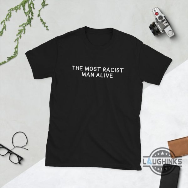 the most racist man alive t shirt sweatshirt hoodie mens womens racism trending tshirt funny quotes shirts the most racist man alive apparel laughinks 1