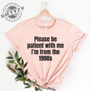 Please Be Patient With Me Im From The 1900S Shirt Funny Meme Tshirt Adult Sarcastic Sweatshirt Funny Gag Hoodie Weird Mom Shirt giftyzy 5